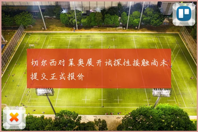 切尔西对莱奥展开试探性接触尚未提交正式报价