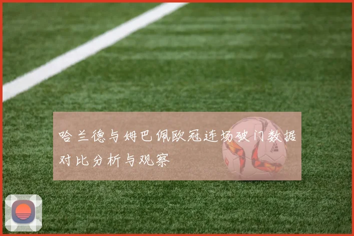 哈兰德与姆巴佩欧冠连场破门数据对比分析与观察